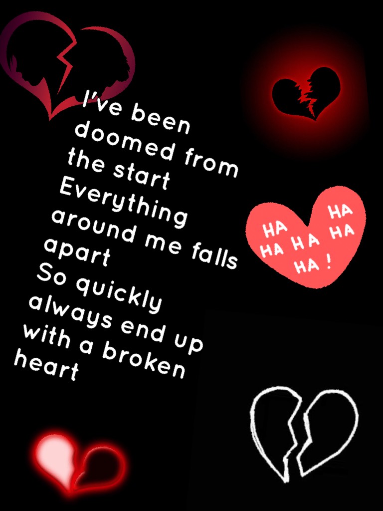 I've been doomed from the start
Everything around me falls apart
So quickly always end up with a broken heart