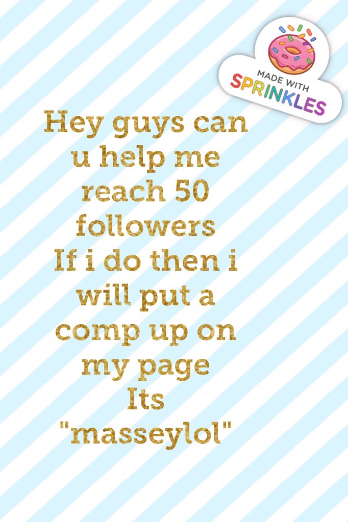 Hey guys can u help me reach 50 followers 
If i do then i will put a comp up on my page 
Its "masseylol"