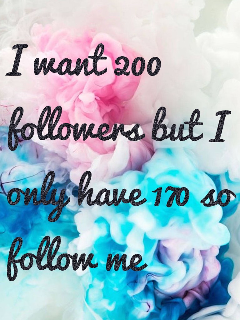 I want 200 followers but I only have 170 so follow me