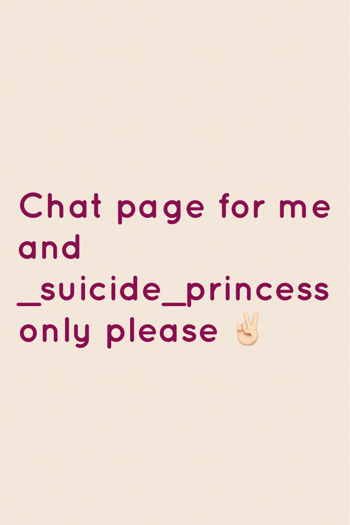 Chat page for me and _suicide_princess only please ✌🏻