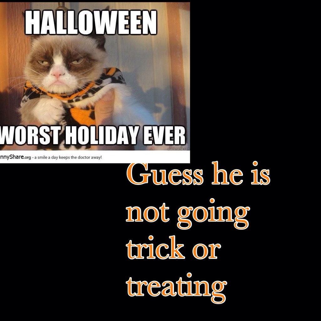 Guess he is not going trick or treating