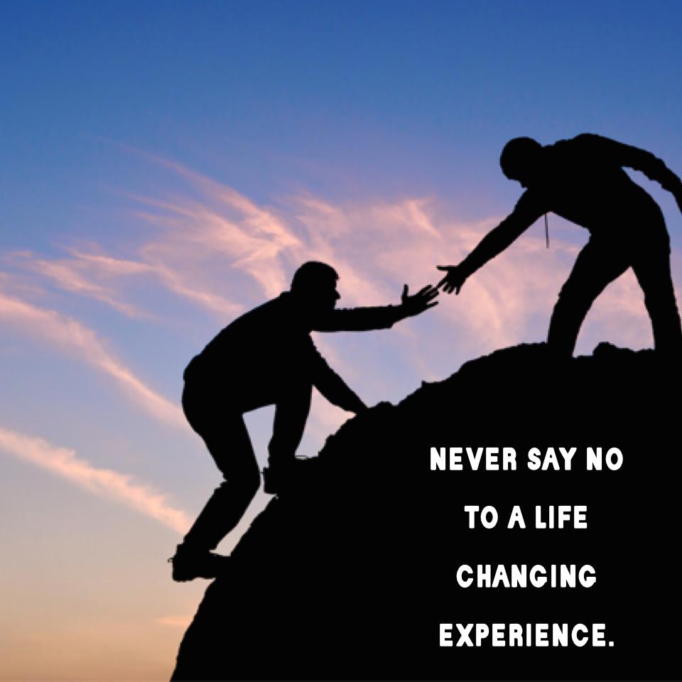 Never say no to a life changing experience.
