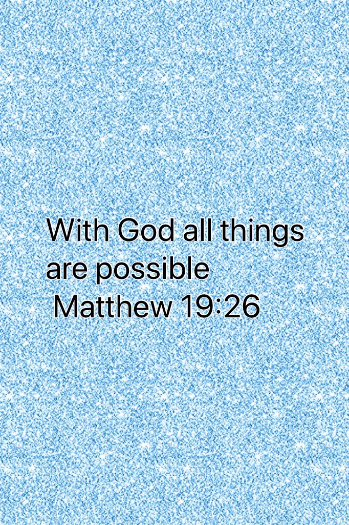 With God all things are possible 
 Matthew 19:26
