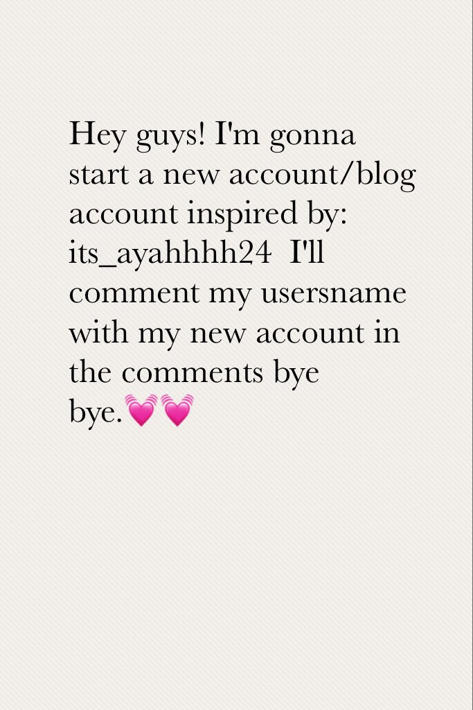 Hey guys! I'm gonna start a new account/blog account inspired by: its_ayahhhh24  I'll comment my usersname with my new account in the comments bye bye.💓💓