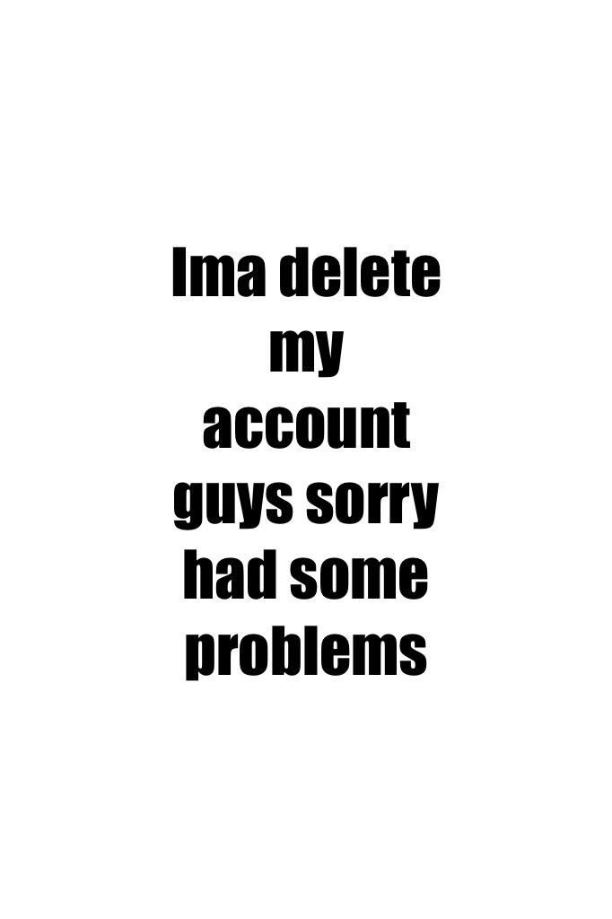 Ima delete my account guys sorry had some problems 