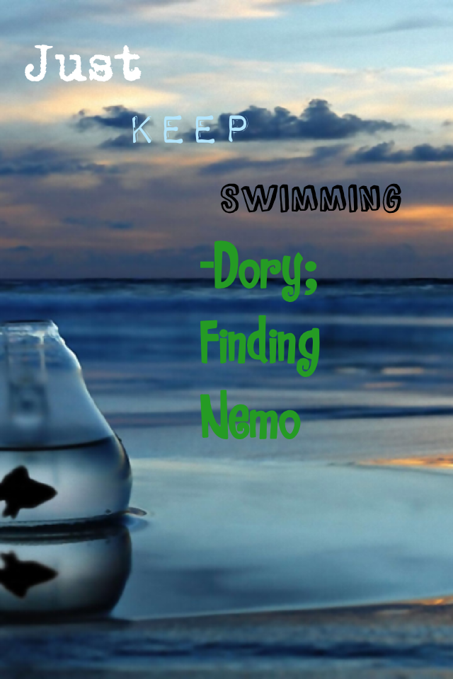 Just keep swimming <3