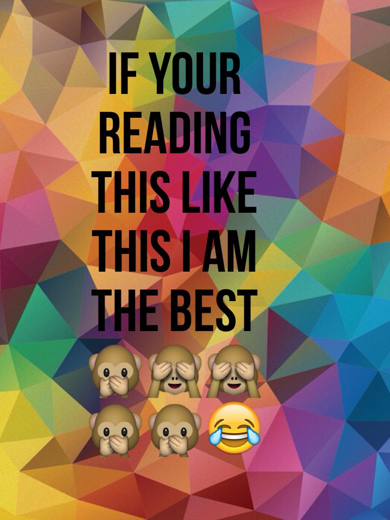 If Your reading this like this i am the best 🙊🙈🙈🙊🙊😂
