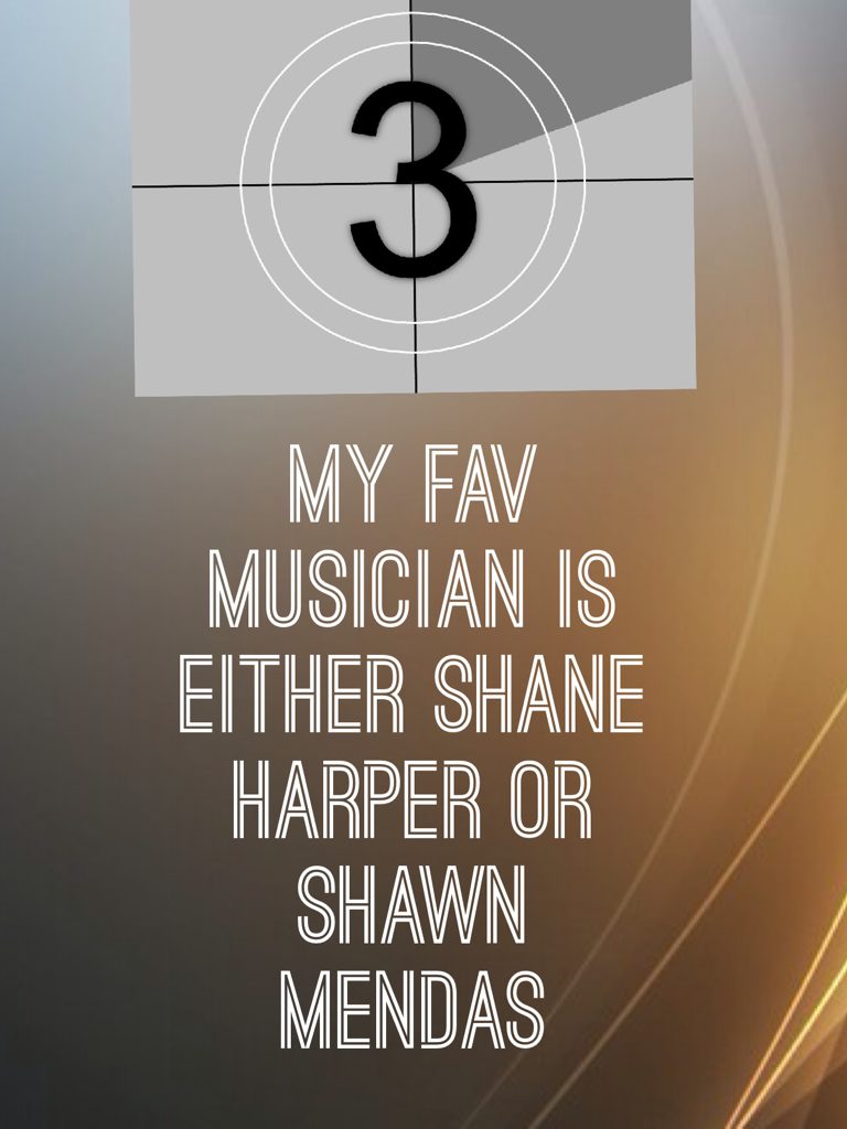 My fav musician is either Shane Harper or Shawn mendas 