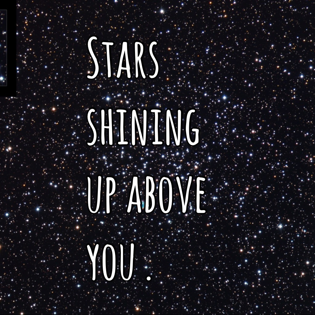 Stars shining up above you .