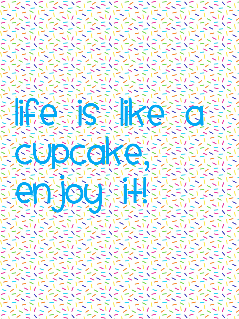 Life is like a cupcake, enjoy it! 🎂 