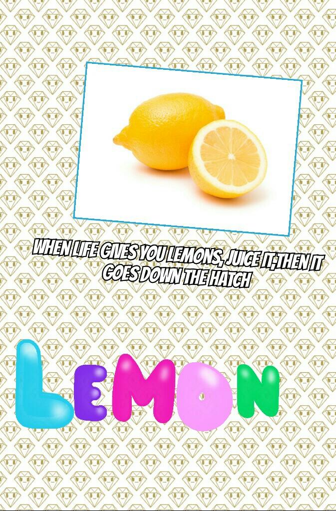 When life gives you lemons, juice it,then it goes down the hatch
