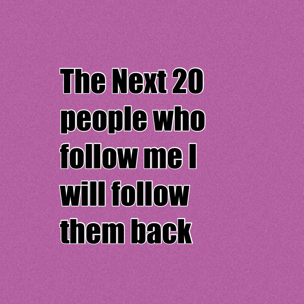 The Next 20 people who follow me I will follow them back