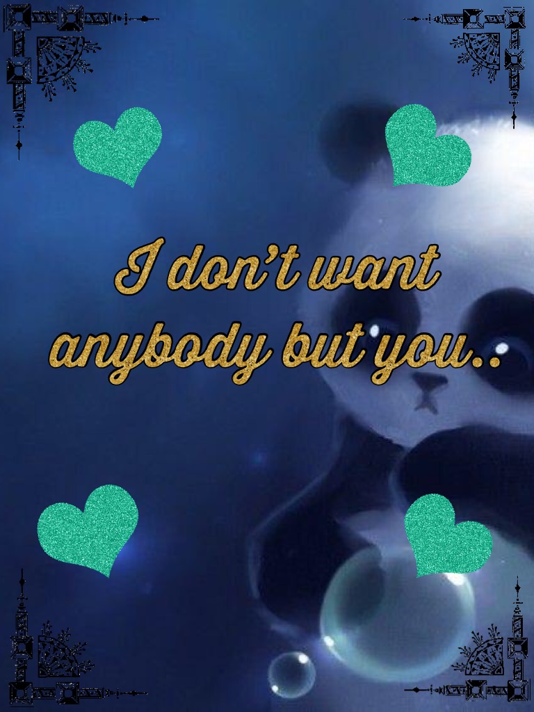I don’t want anybody but you..