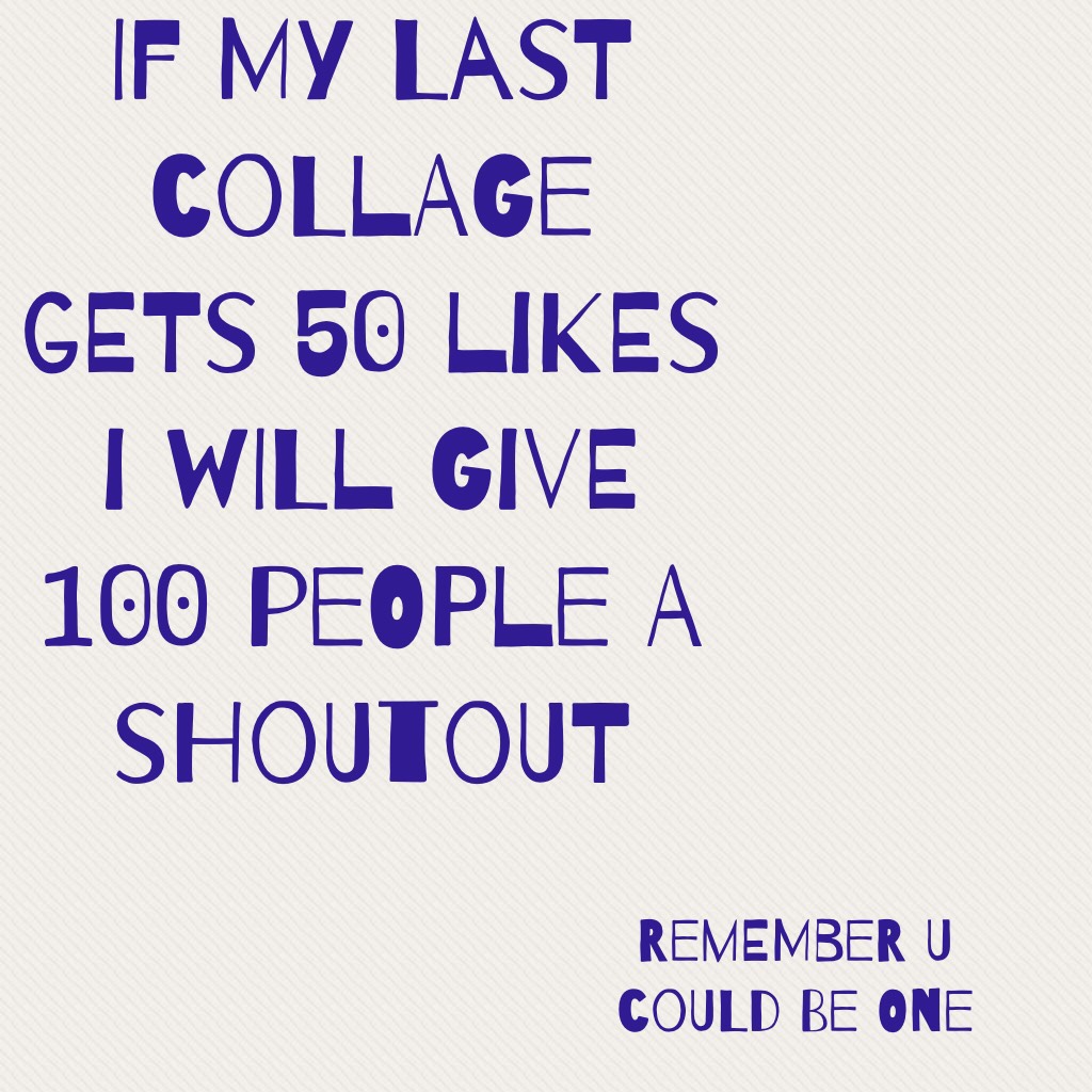 If my last collage gets 50 likes I will give 100 people a shoutout 