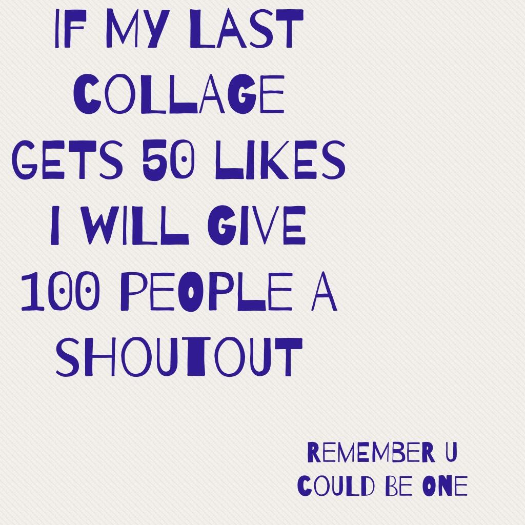 If my last collage gets 50 likes I will give 100 people a shoutout 