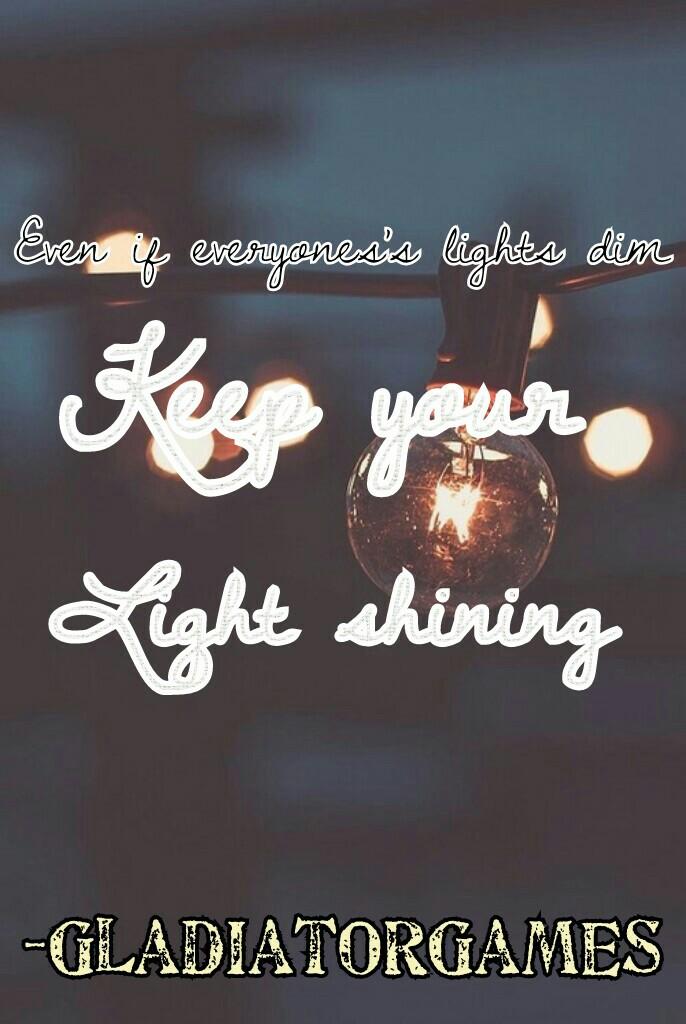 Even if everyones's lights dim
Something inspirational.  This quote means if everybody else gives up you keep going. 