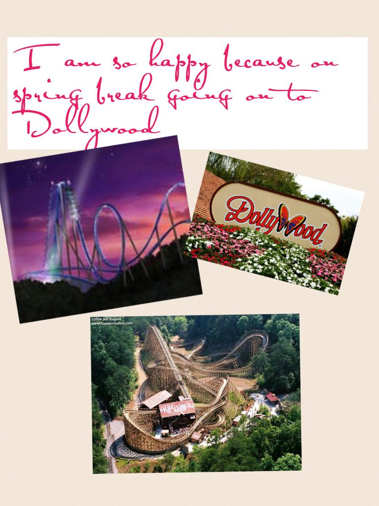 I am so happy because on spring break going on to Dollywood 