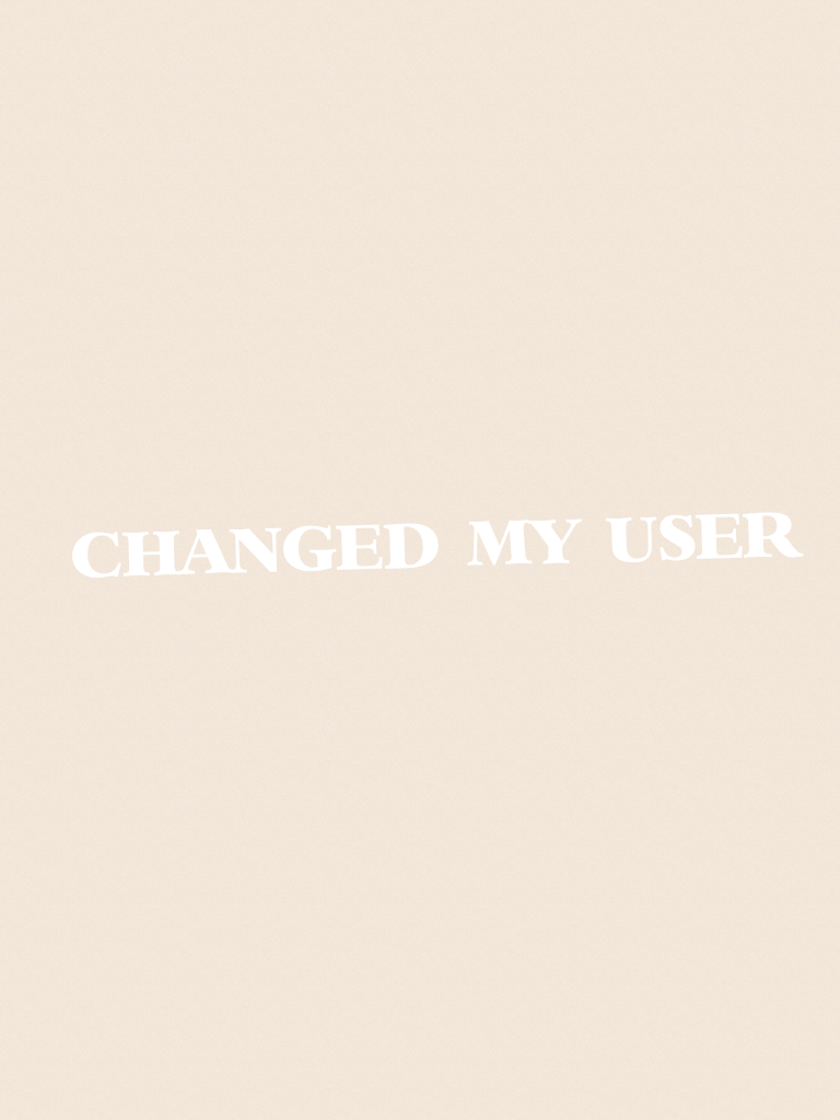 CHANGED MY USER