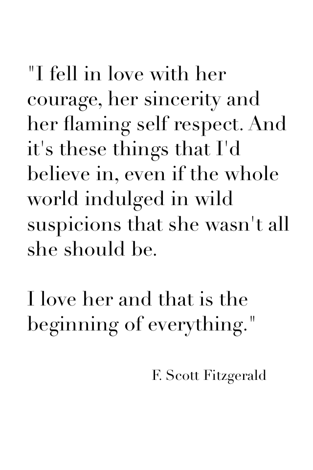 "I fell in love with her courage, her sincerity and her flaming self respect. And it's these things that I'd believe in, even if the whole world indulged in wild suspicions that she wasn't all she should be. 

I love her and that is the beginning of every