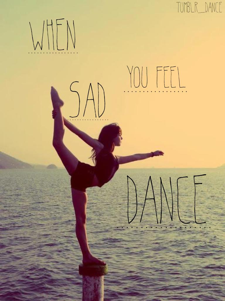 When you feel sad... Dance