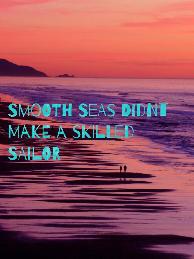 Smooth seas didnt make a skilled sailor 