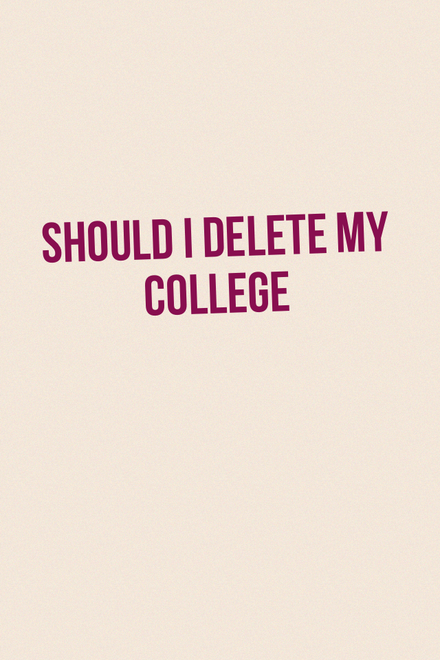 Should I delete my college 
