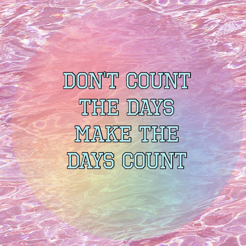 "Don't count the days make the days count"
