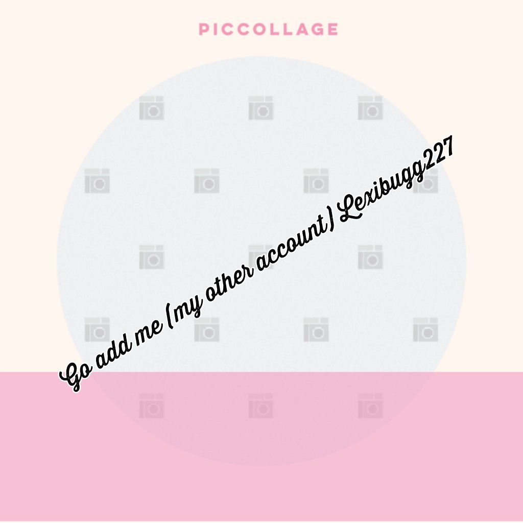 Go add me (my other account) Lexibugg227