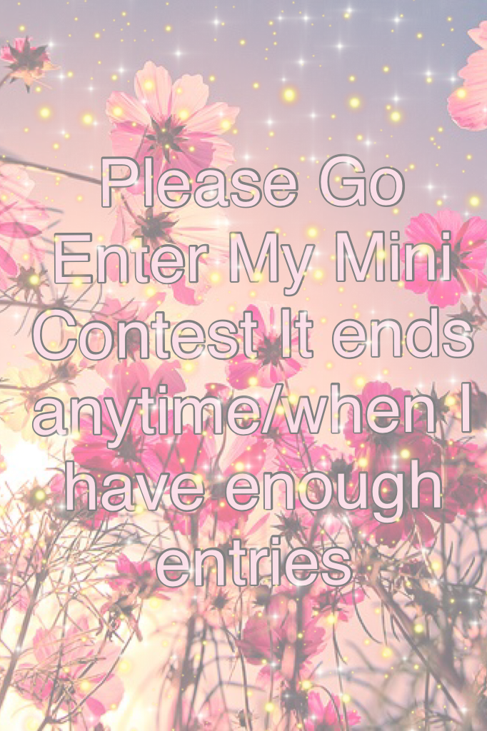 Please Go Enter My Mini Contest It ends anytime/when I have enough entries