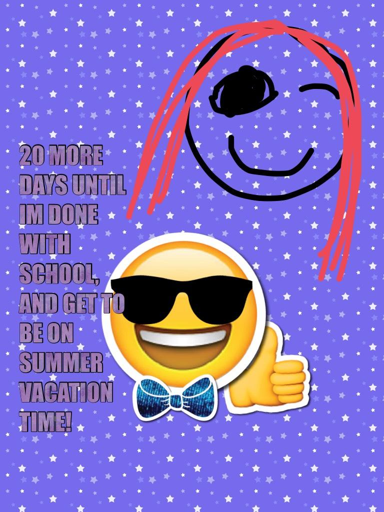 20 MORE DAYS UNTIL IM DONE WITH SCHOOL, AND GET TO BE ON SUMMER VACATION TIME!