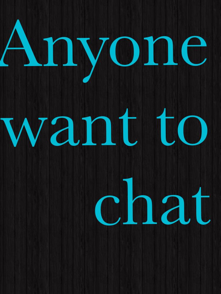 Anyone want to chat