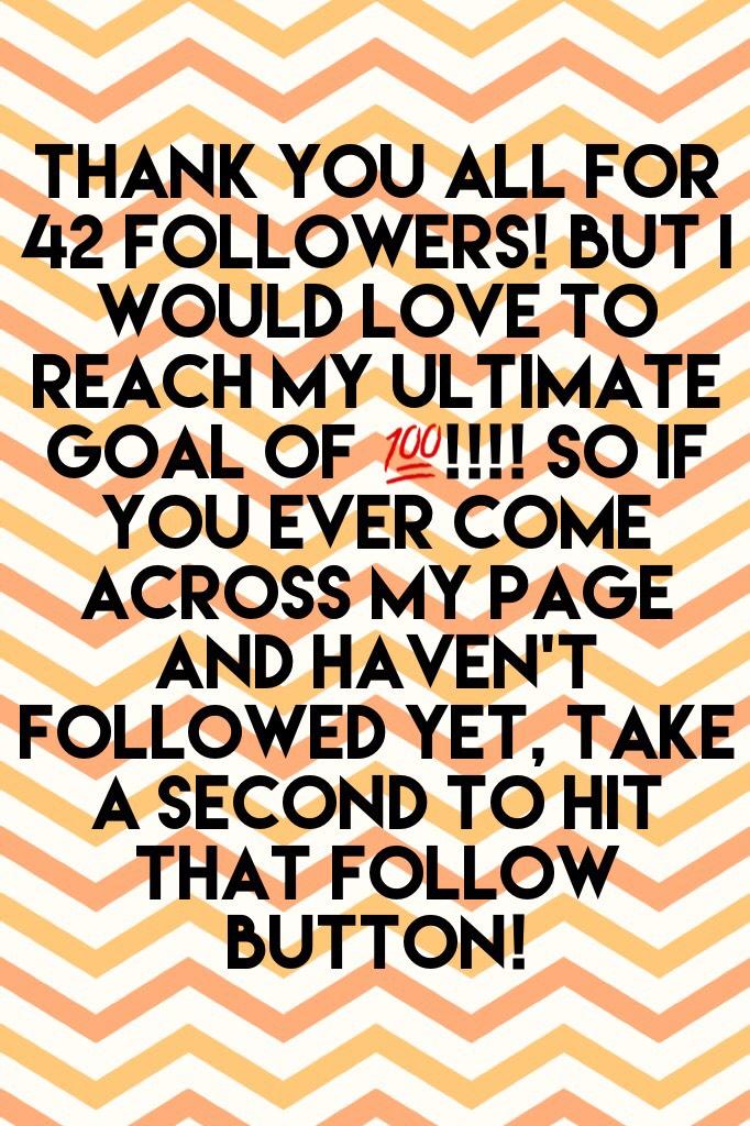 Thank You All For 42 Followers! But I Would Love To Reach My Ultimate Goal Of 💯!!!! So If You Ever come across my page and haven't followed yet, take a second to hit that follow button!