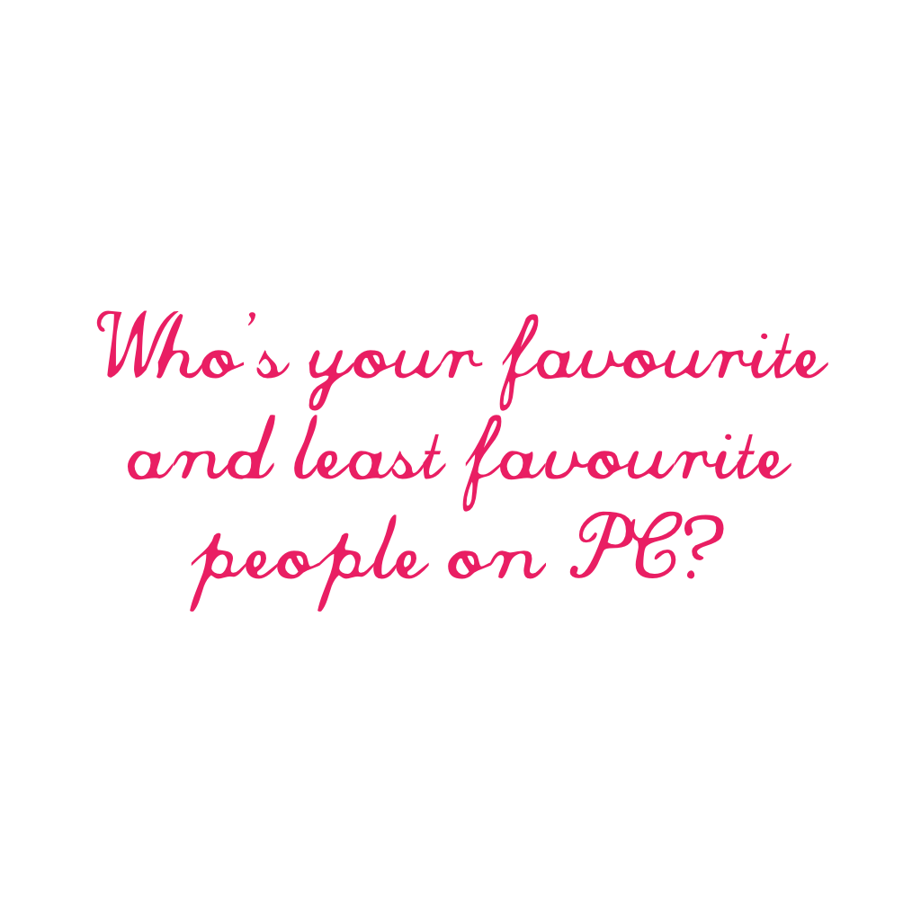 Who's your favourite and least favourite people on PC? 
