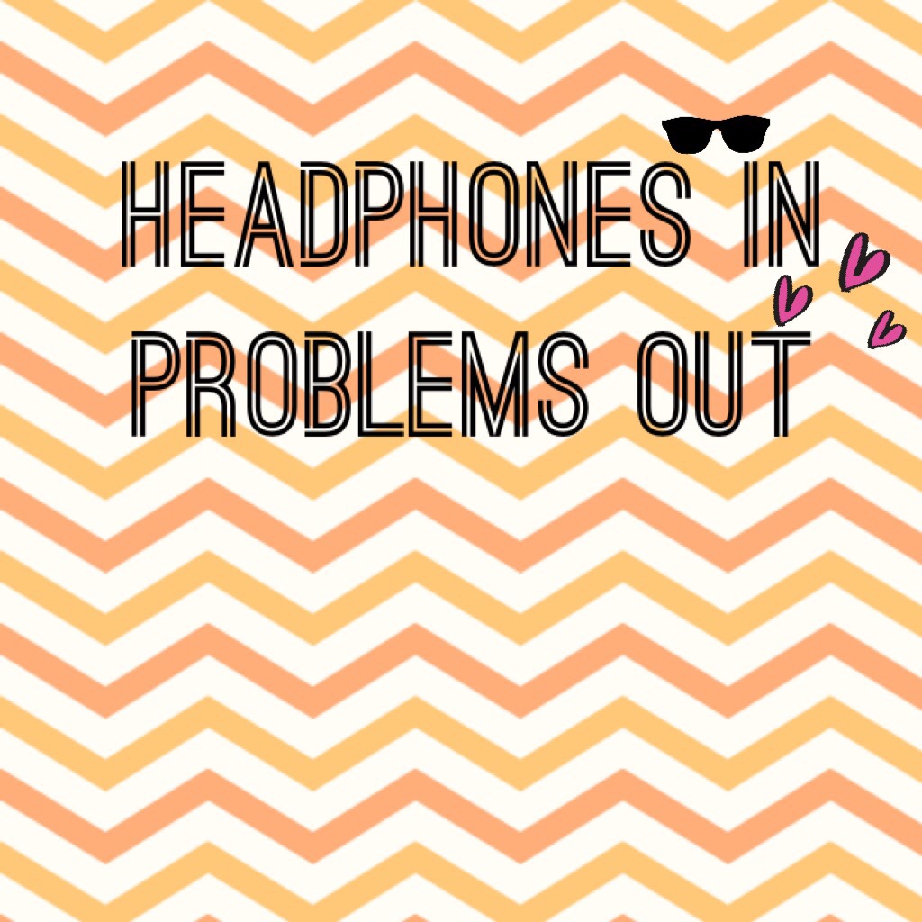 Headphones in
Problems out