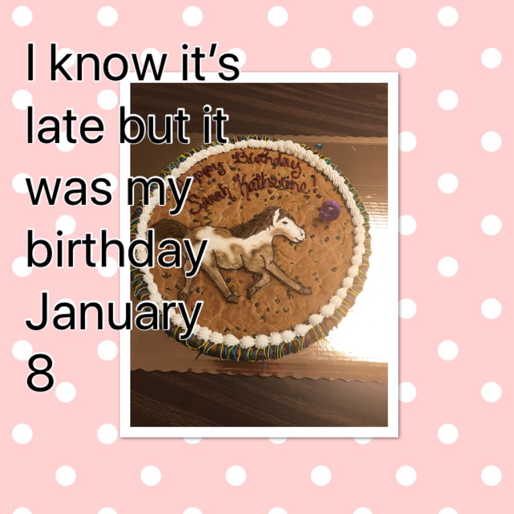I know it’s late but it was my birthday January 8