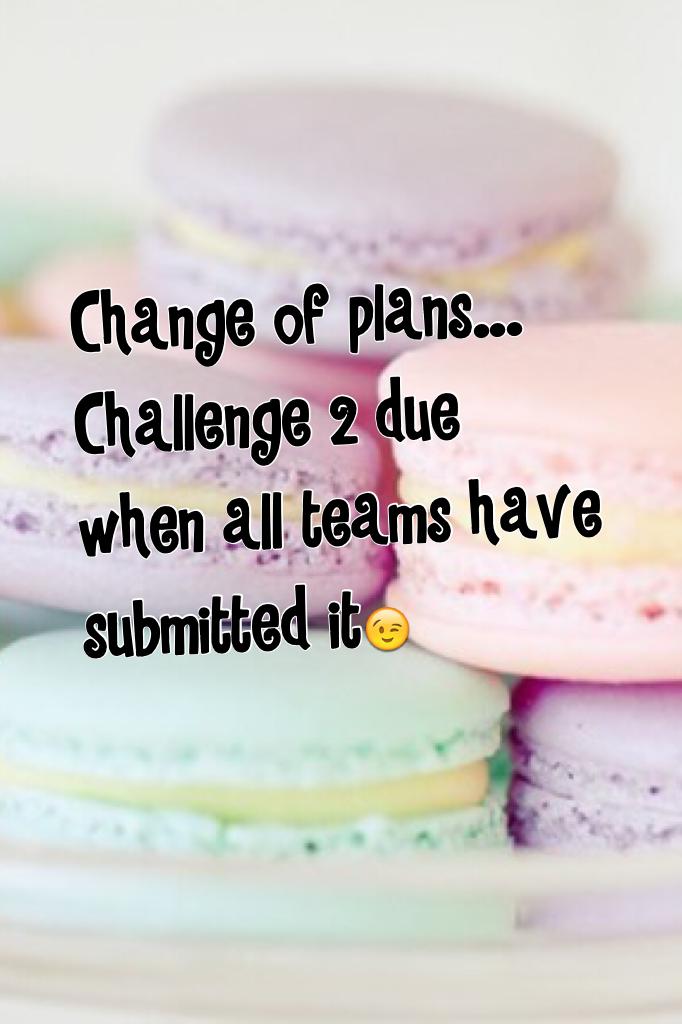 Change of plans...
Challenge 2 due when all teams have submitted it😉