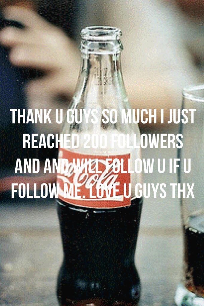 Thank u guys so much I just reached 200 followers and and will follow u if u follow me. Love u guys thx