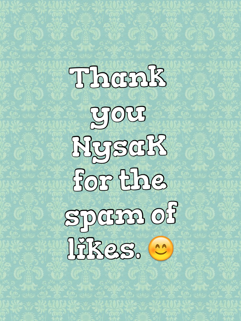 Thank you NysaK for the spam of likes. 😊