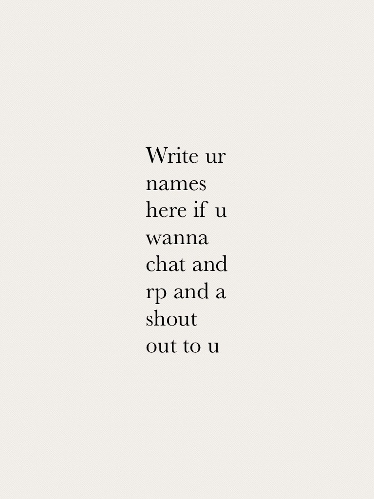 Write ur names here if u wanna chat and rp and a shout out to u