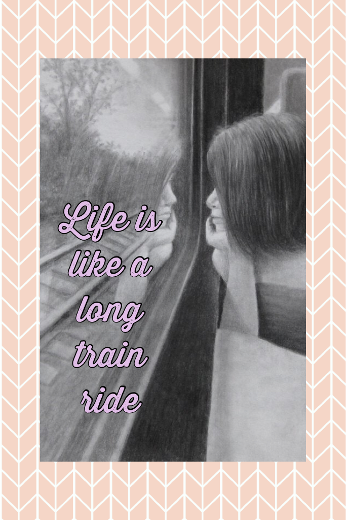 Life is like a long train ride! Enjoy it