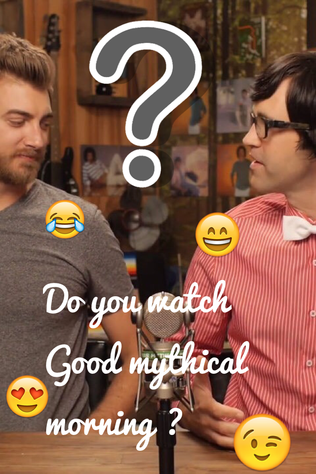Do you watch good mythical morning? 😝
