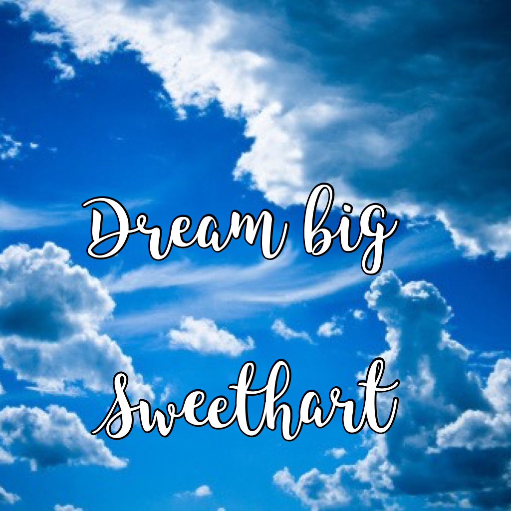 Dream big  

        Sweethart 