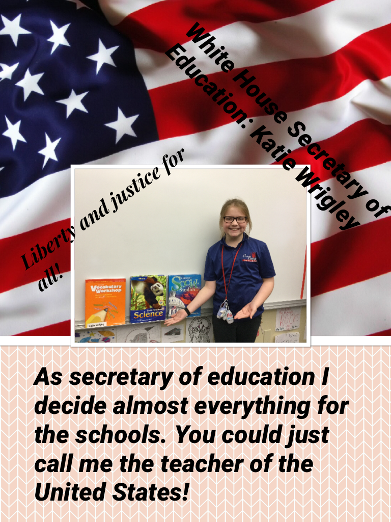 As secretary of education I decide almost everything for the schools. You could just call me the teacher of the United States!