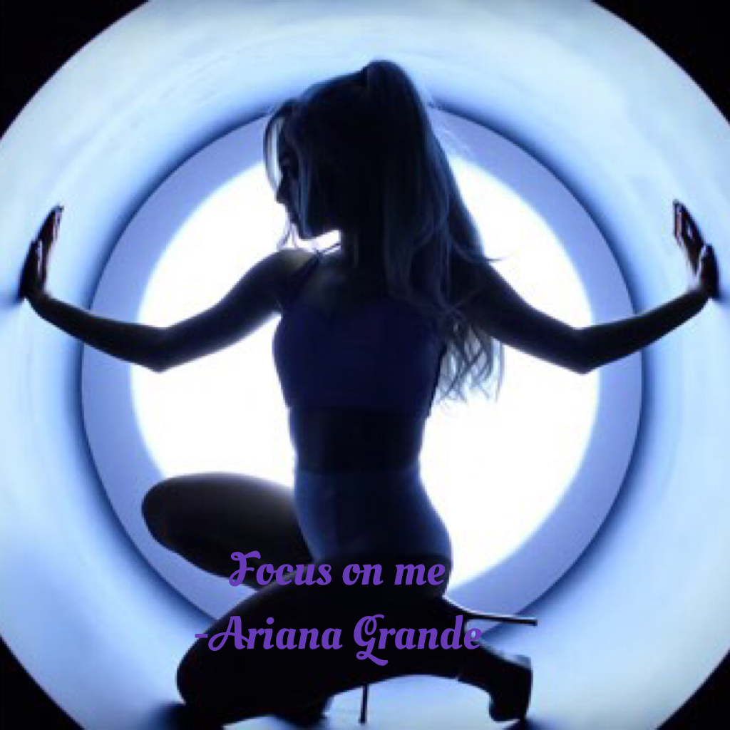     Focus on me
-Ariana Grande