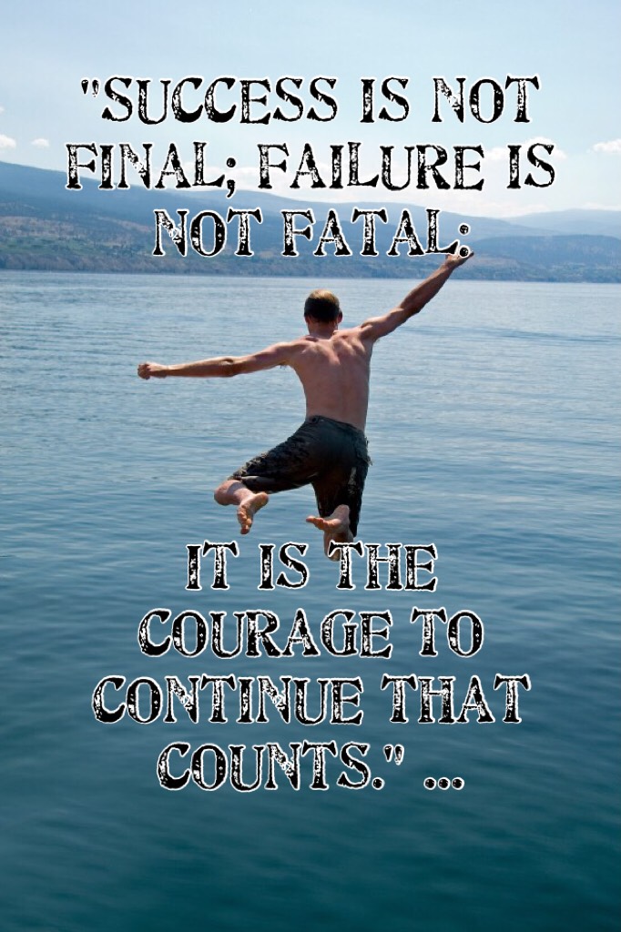"Success is not final; failure is not fatal: 




It is the courage to continue that counts." ...
