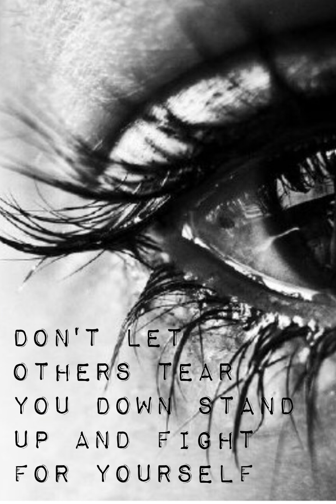 Don't let others tear you down stand up and fight for yourself 