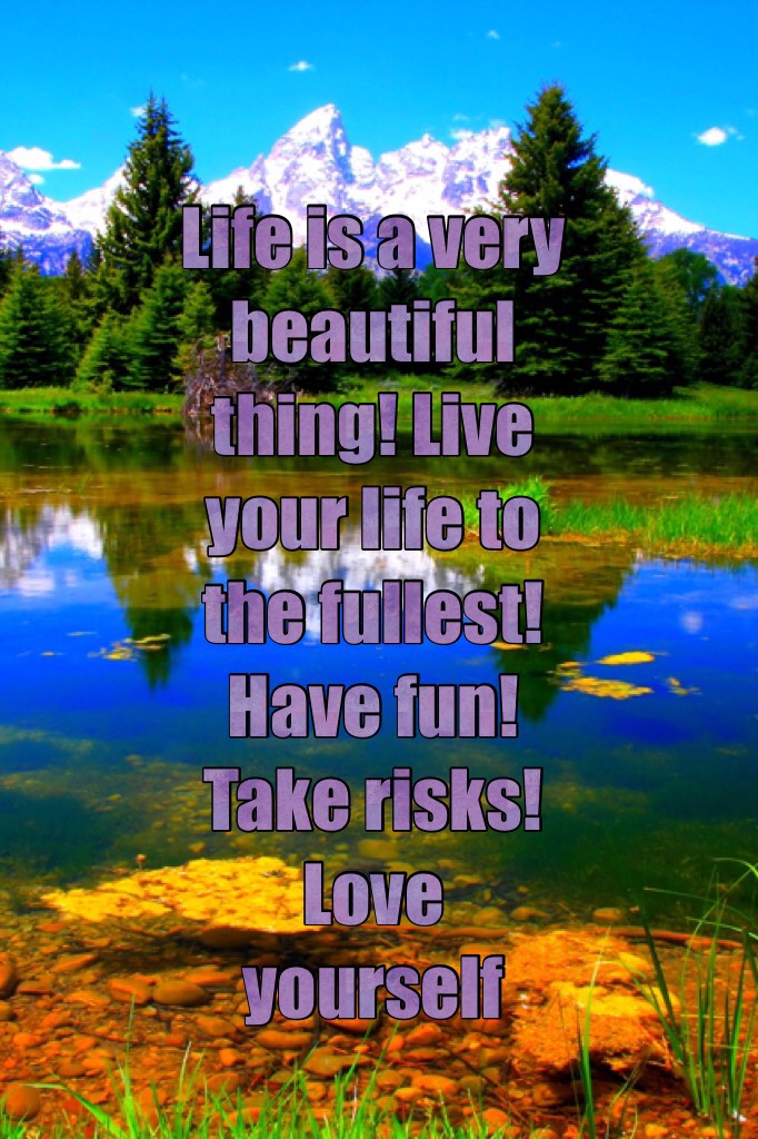 Have fun! Take risks! Life is too short to always be serious. Sometimes we all need to destress. Make life worth living! Love yourself and others!! But do remember you have to be safe too. 