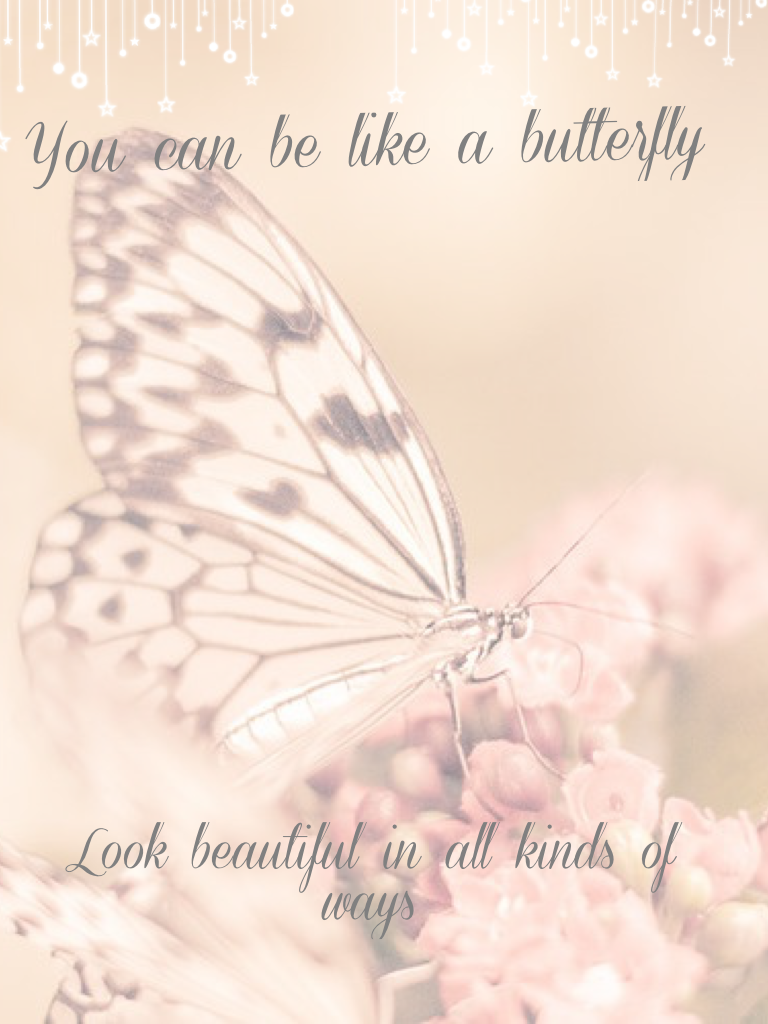 You can be like a butterfly 