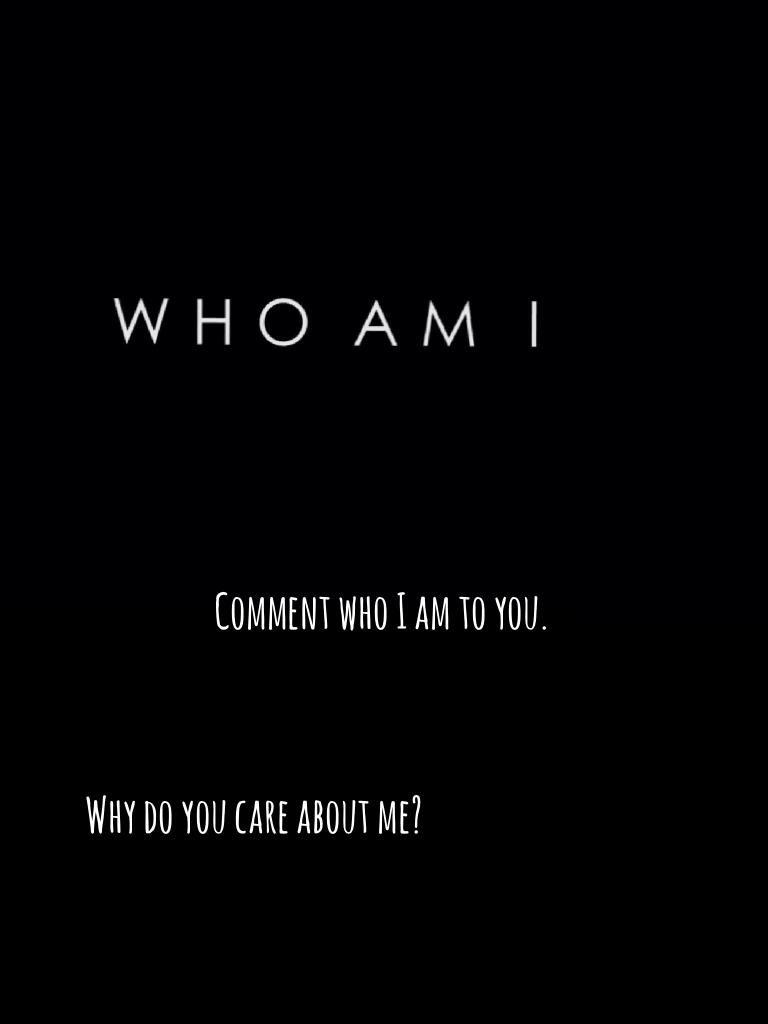 Why do you care about me? Comment and tell me 