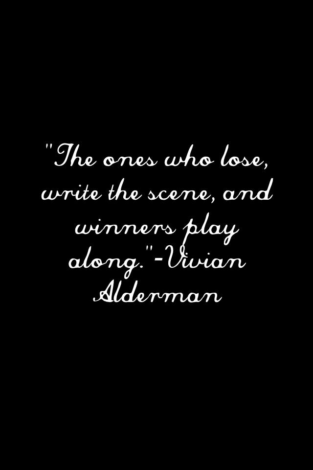 "The ones who lose, write the scene, and winners play along."-Vivian Alderman 